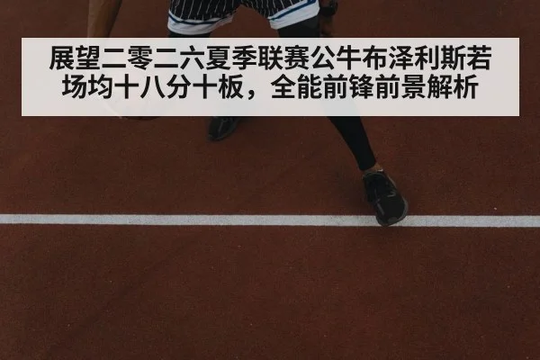 展望二零二六夏季联赛公牛布泽利斯若场均十八分十板，全能前锋前景解析