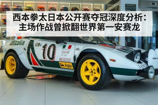 西本拳太日本公开赛夺冠深度分析：主场作战曾掀翻世界第一安赛龙