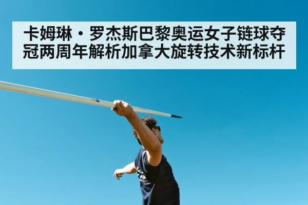 卡姆琳·罗杰斯巴黎奥运女子链球夺冠两周年解析加拿大旋转技术新标杆