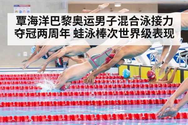 覃海洋巴黎奥运男子混合泳接力夺冠两周年 蛙泳棒次世界级表现
