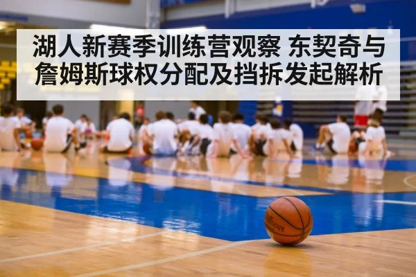 湖人新赛季训练营观察 东契奇与詹姆斯球权分配及挡拆发起解析