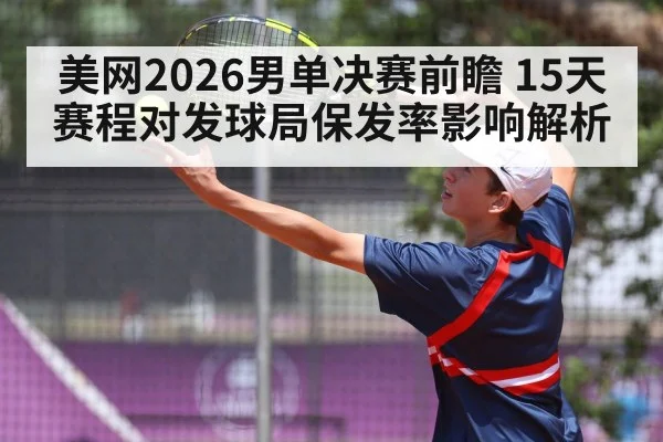 美网2026男单决赛前瞻 15天赛程对发球局保发率影响解析