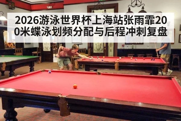 2026游泳世界杯上海站张雨霏200米蝶泳划频分配与后程冲刺复盘