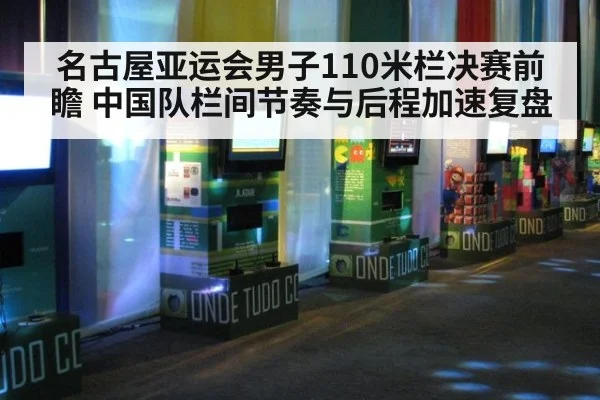 名古屋亚运会男子110米栏决赛前瞻 中国队栏间节奏与后程加速复盘