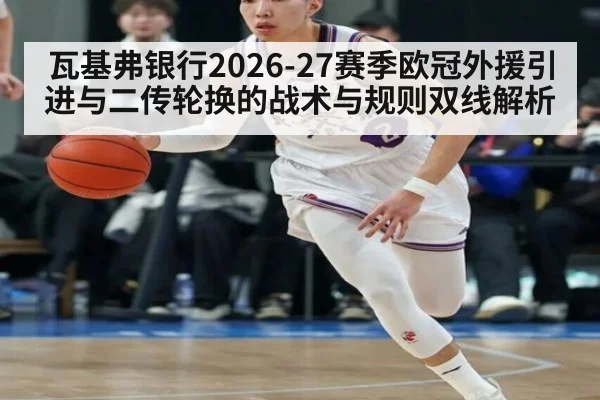 瓦基弗银行2026-27赛季欧冠外援引进与二传轮换的战术与规则双线解析