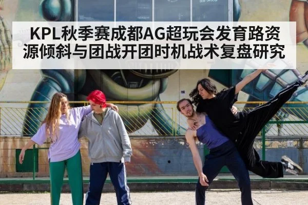 KPL秋季赛成都AG超玩会发育路资源倾斜与团战开团时机战术复盘研究